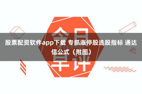 股票配资软件app下载 专抓涨停股选股指标 通达信公式（附图）