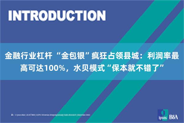 金融行业杠杆 “金包银”疯狂占领县城：利润率最高可达100%，水贝模式“保本就不错了”