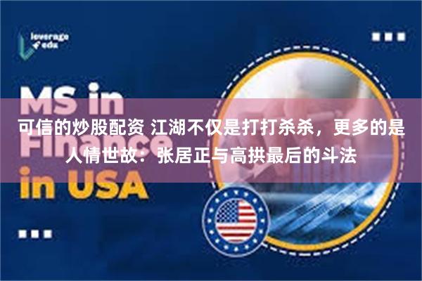可信的炒股配资 江湖不仅是打打杀杀，更多的是人情世故：张居正与高拱最后的斗法