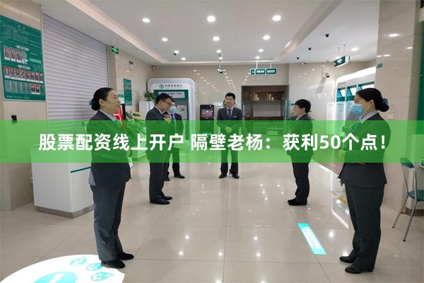 股票配资线上开户 隔壁老杨：获利50个点！