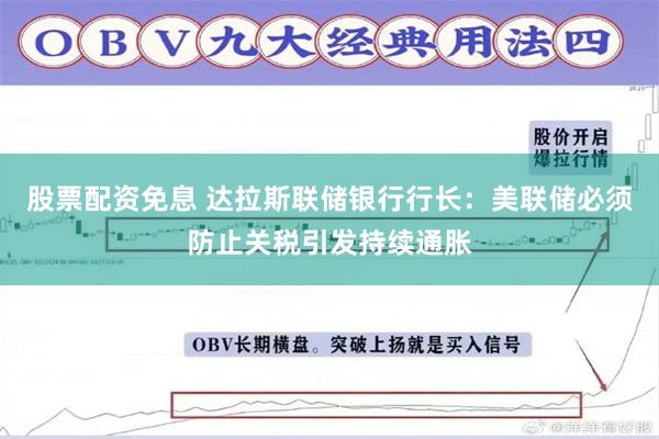 股票配资免息 达拉斯联储银行行长：美联储必须防止关税引发持续通胀