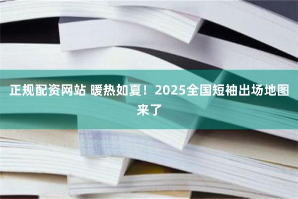 正规配资网站 暖热如夏！2025全国短袖出场地图来了