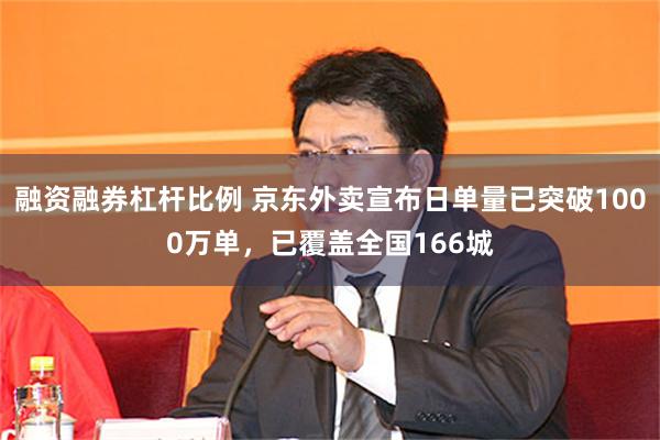 融资融券杠杆比例 京东外卖宣布日单量已突破1000万单，已覆盖全国166城
