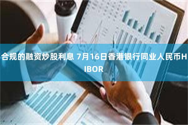 合规的融资炒股利息 7月16日香港银行同业人民币HIBOR