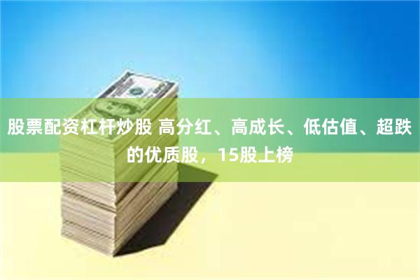 股票配资杠杆炒股 高分红、高成长、低估值、超跌的优质股，15股上榜