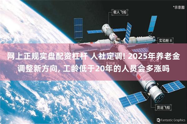 网上正规实盘配资杠杆 人社定调! 2025年养老金调整新方向, 工龄低于20年的人员会多涨吗