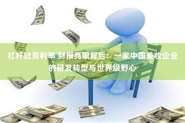 杠杆融资利率 财报亮眼背后：一家中国美妆企业的研发转型与世界级野心