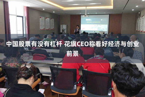 中国股票有没有杠杆 花旗CEO称看好经济与创业前景