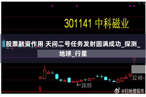 股票融资作用 天问二号任务发射圆满成功_探测_地球_行星