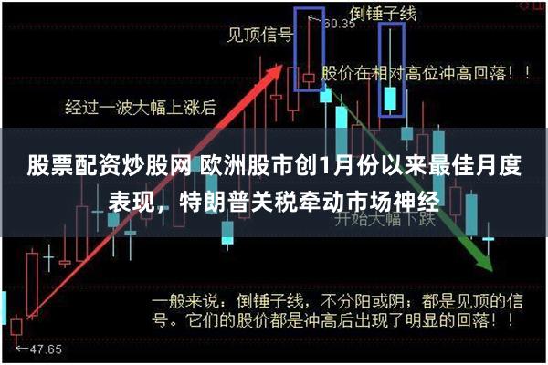 股票配资炒股网 欧洲股市创1月份以来最佳月度表现，特朗普关税牵动市场神经