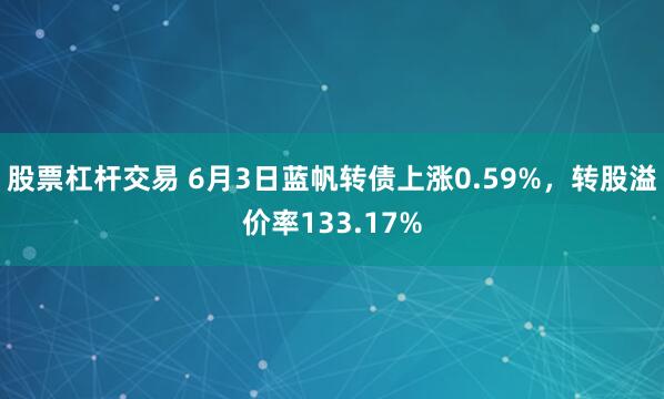 股票杠杆交易 6月3日蓝帆转债上涨0.59%，转股溢价率133.17%