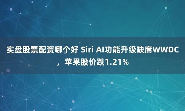 实盘股票配资哪个好 Siri AI功能升级缺席WWDC，苹果股价跌1.21%