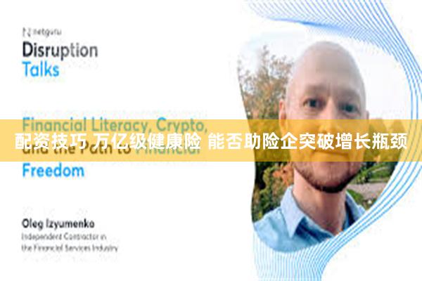 配资技巧 万亿级健康险 能否助险企突破增长瓶颈