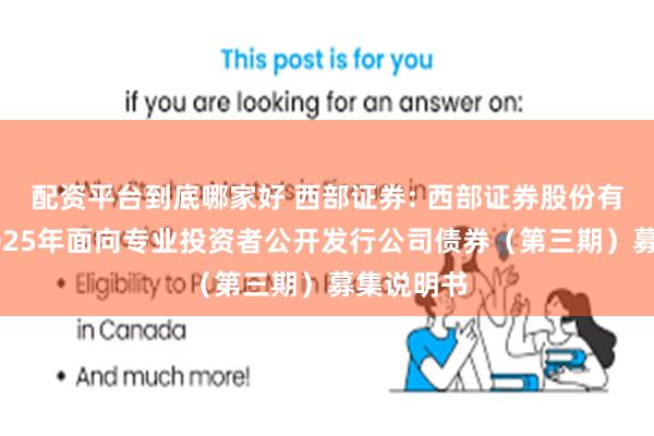 配资平台到底哪家好 西部证券: 西部证券股份有限公司2025年面向专业投资者公开发行公司债券(第三期)募集说明书