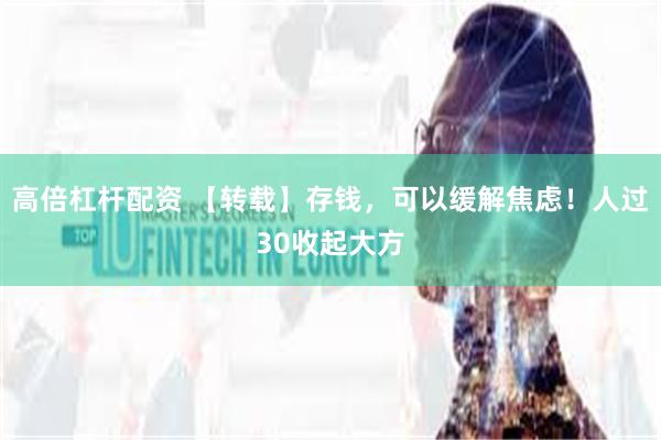 高倍杠杆配资 【转载】存钱，可以缓解焦虑！人过30收起大方