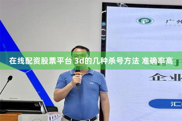 在线配资股票平台 3d的几种杀号方法 准确率高