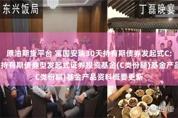 原油期货平台 富国安瑞30天持有期债券发起式C: 富国安瑞30天持有期债券型发起式证券投资基金(C类份额)基金产品资料概要更新