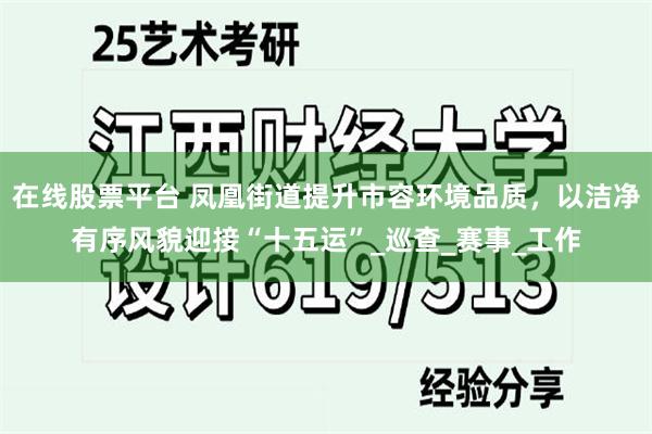 在线股票平台 凤凰街道提升市容环境品质，以洁净有序风貌迎接“十五运”_巡查_赛事_工作