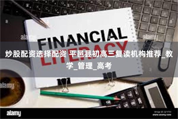 炒股配资选择配资 平邑县初高三复读机构推荐_教学_管理_高考