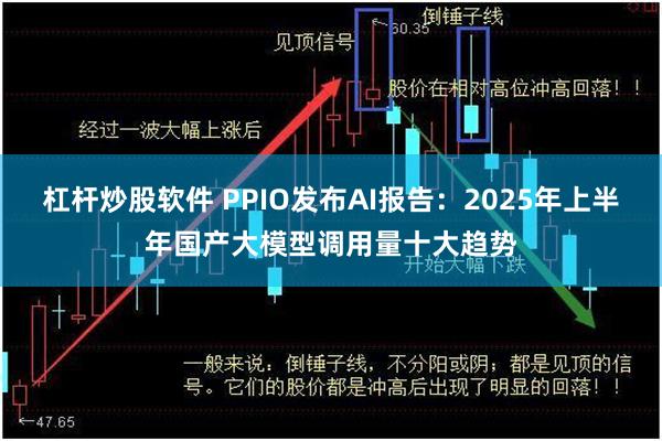 杠杆炒股软件 PPIO发布AI报告：2025年上半年国产大模型调用量十大趋势