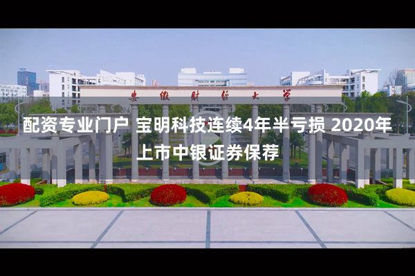 配资专业门户 宝明科技连续4年半亏损 2020年上市中银证券保荐