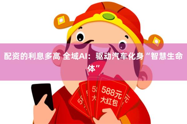 配资的利息多高 全域AI：驱动汽车化身“智慧生命体”