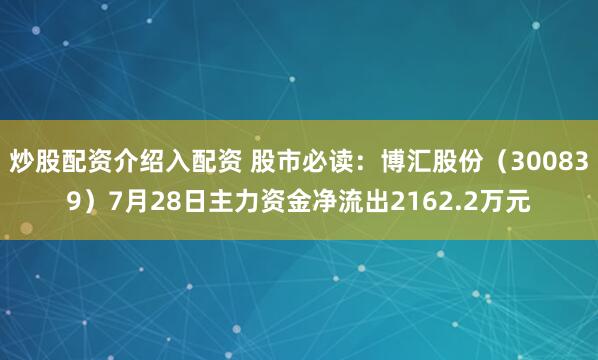 炒股配资介绍入配资 股市必读：博汇股份（300839）7月28日主力资金净流出2162.2万元
