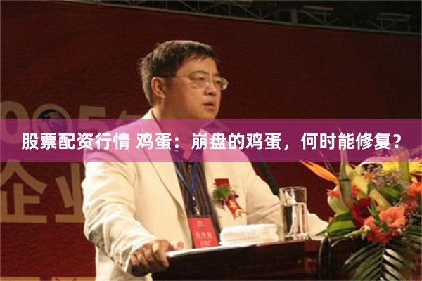 股票配资行情 鸡蛋：崩盘的鸡蛋，何时能修复？