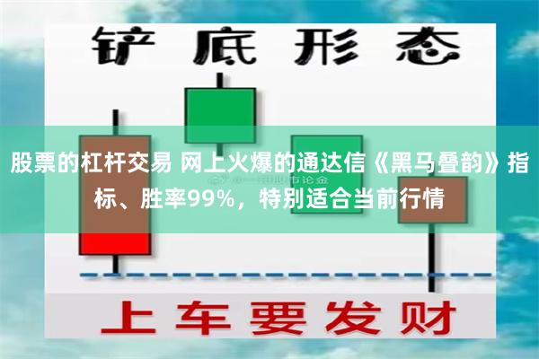 股票的杠杆交易 网上火爆的通达信《黑马叠韵》指标、胜率99%，特别适合当前行情