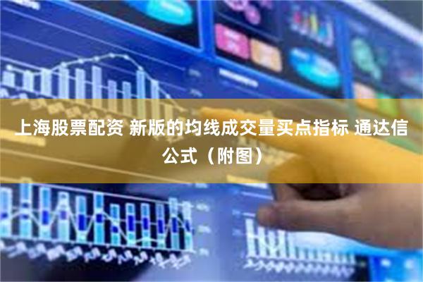 上海股票配资 新版的均线成交量买点指标 通达信公式（附图）