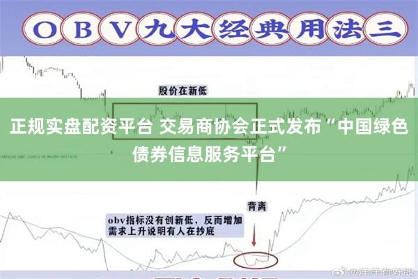 正规实盘配资平台 交易商协会正式发布“中国绿色债券信息服务平台”