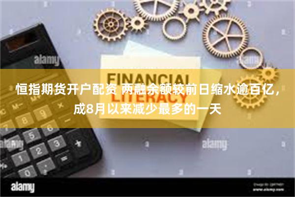 恒指期货开户配资 两融余额较前日缩水逾百亿，成8月以来减少最多的一天