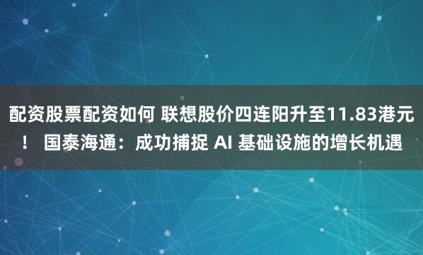 配资股票配资如何 联想股价四连阳升至11.83港元！ 国泰海通：成功捕捉 AI 基础设施的增长机遇