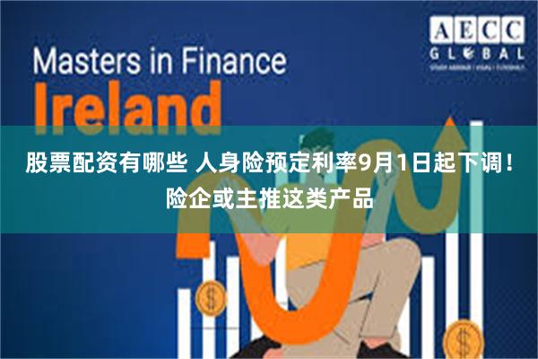 股票配资有哪些 人身险预定利率9月1日起下调！险企或主推这类产品