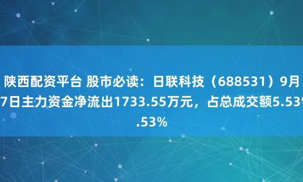 陕西配资平台 股市必读：日联科技（688531）9月17日主力资金净流出1733.55万元，占总成交额5.53%