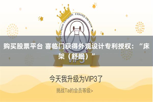 购买股票平台 喜临门获得外观设计专利授权：“床架（舒眠）”