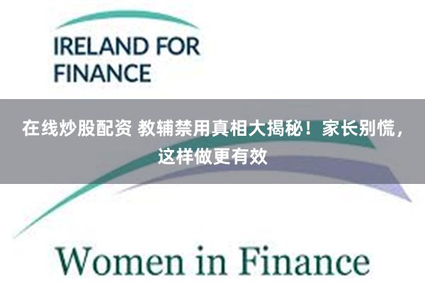 在线炒股配资 教辅禁用真相大揭秘！家长别慌，这样做更有效