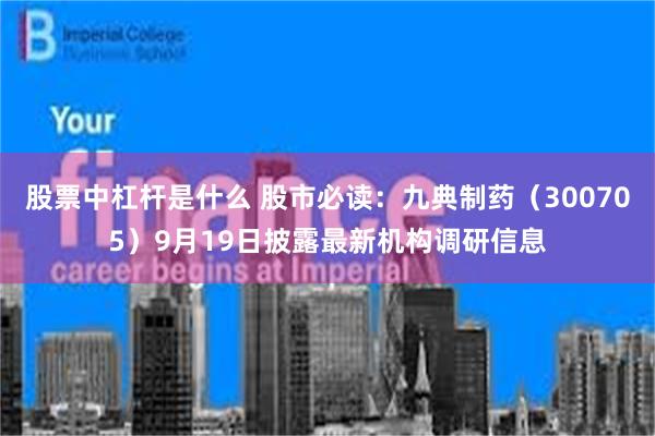 股票中杠杆是什么 股市必读:九典制药(300705)9月19日披露最新机构调研信息