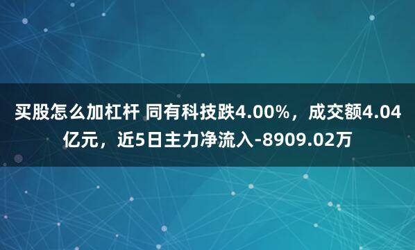 买股怎么加杠杆 同有科技跌4.00%,成交额4.04亿元,近5日主力净流入-8909.02万