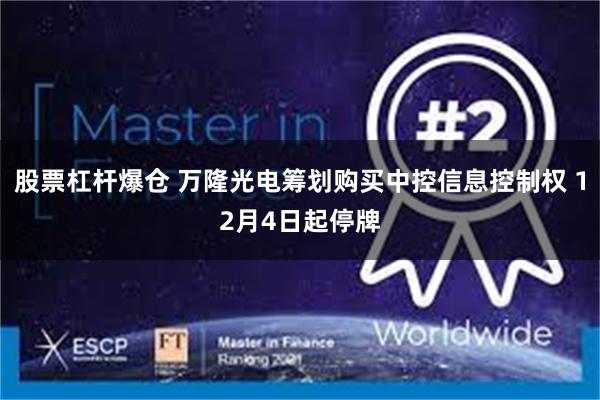 股票杠杆爆仓 万隆光电筹划购买中控信息控制权 12月4日起停牌