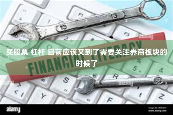 买股票 杠杆 目前应该又到了需要关注券商板块的时候了