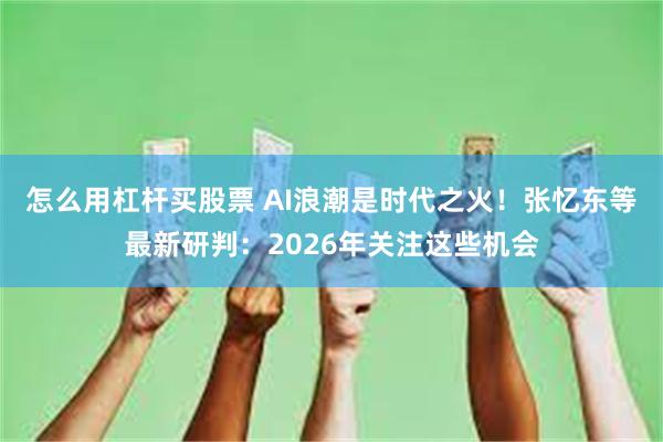 怎么用杠杆买股票 AI浪潮是时代之火!张忆东等最新研判:2026年关注这些机会