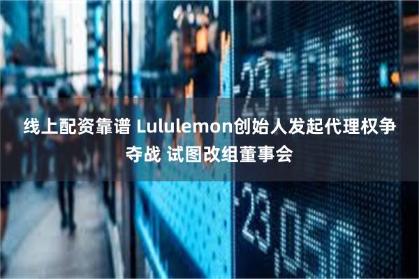 线上配资靠谱 Lululemon创始人发起代理权争夺战 试图改组董事会