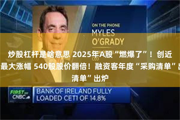 炒股杠杆是啥意思 2025年A股“燃爆了”！创近6年最大涨幅 540股股价翻倍！融资客年度“采购清单”出炉